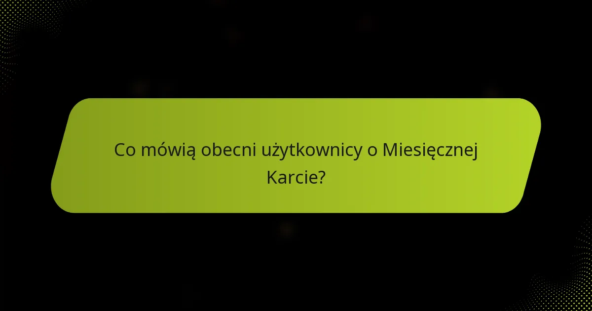 Co mówią obecni użytkownicy o Miesięcznej Karcie?