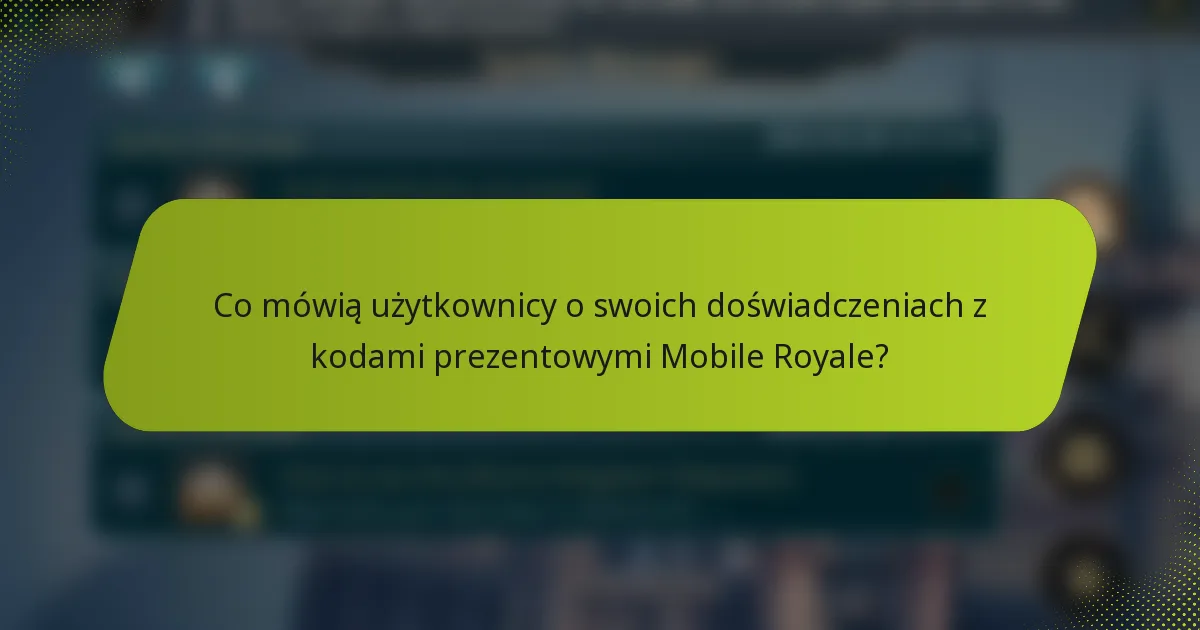 Co mówią użytkownicy o swoich doświadczeniach z kodami prezentowymi Mobile Royale?