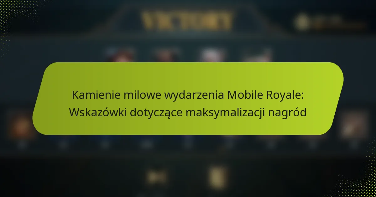 Kamienie milowe wydarzenia Mobile Royale: Wskazówki dotyczące maksymalizacji nagród