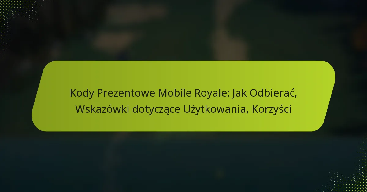 Kody Prezentowe Mobile Royale: Jak Odbierać, Wskazówki dotyczące Użytkowania, Korzyści