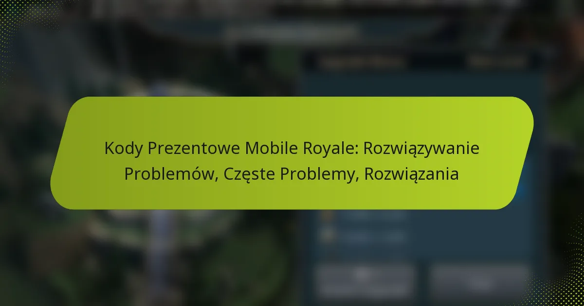 Kody Prezentowe Mobile Royale: Rozwiązywanie Problemów, Częste Problemy, Rozwiązania