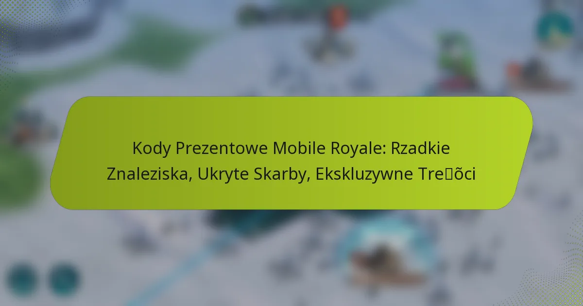 Kody Prezentowe Mobile Royale: Rzadkie Znaleziska, Ukryte Skarby, Ekskluzywne Treści