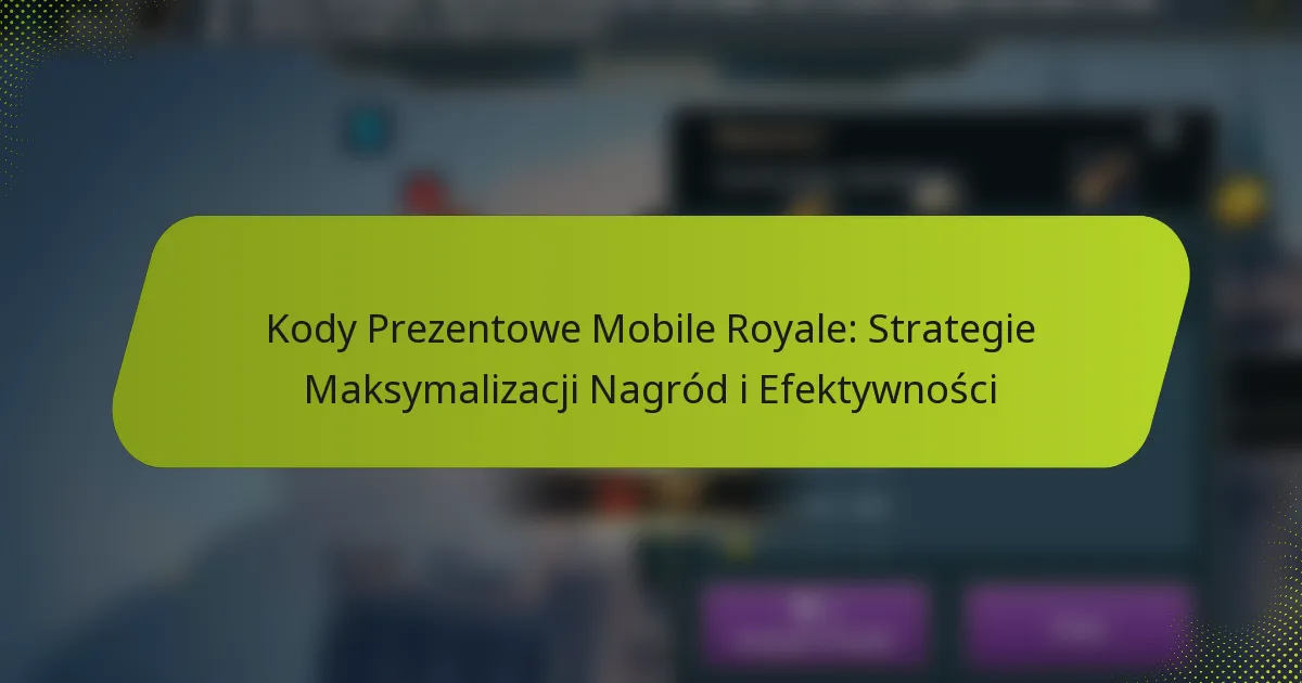 Kody Prezentowe Mobile Royale: Strategie Maksymalizacji Nagród i Efektywności