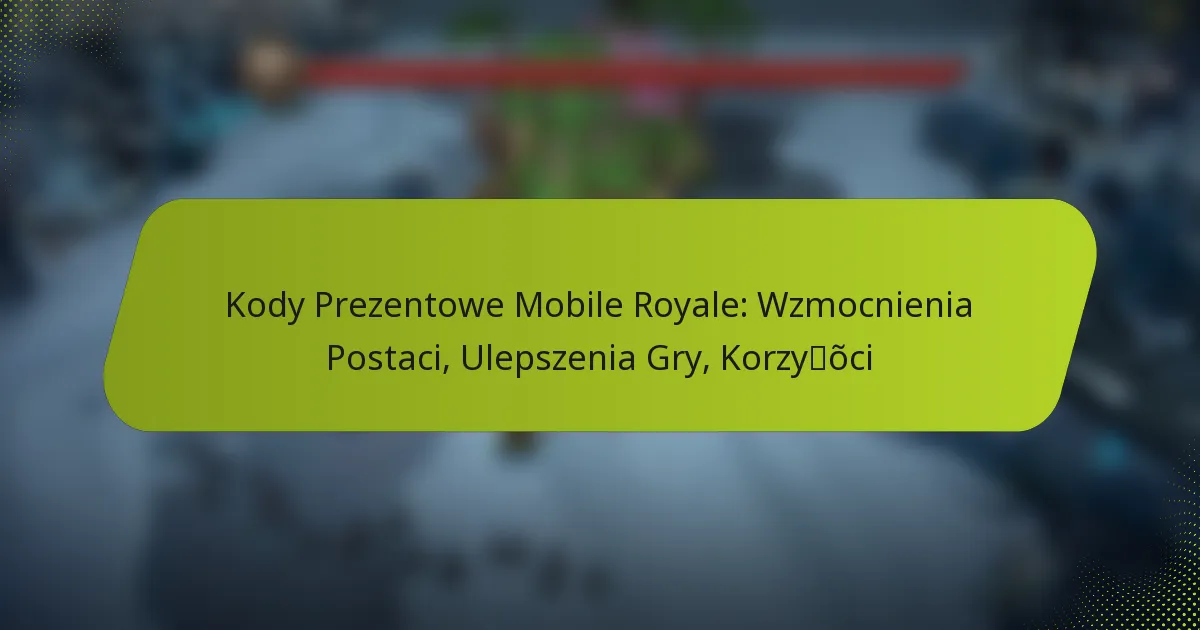 Kody Prezentowe Mobile Royale: Wzmocnienia Postaci, Ulepszenia Gry, Korzyści
