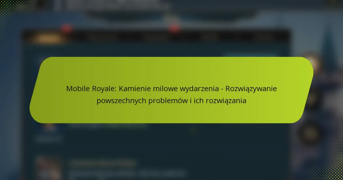 Mobile Royale: Kamienie milowe wydarzenia – Rozwiązywanie powszechnych problemów i ich rozwiązania