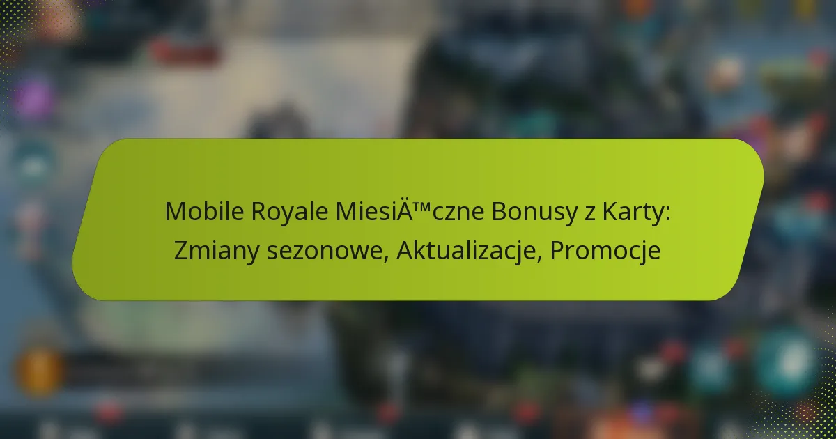 Mobile Royale Miesięczne Bonusy z Karty: Zmiany sezonowe, Aktualizacje, Promocje