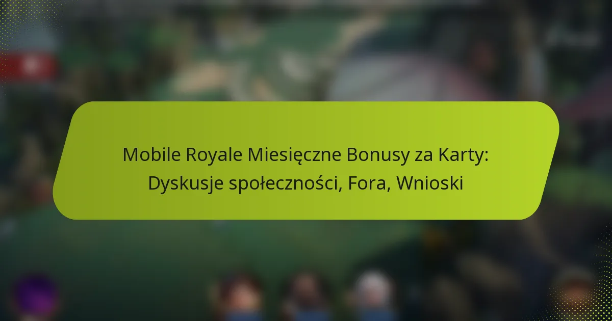 Mobile Royale Miesięczne Bonusy za Karty: Dyskusje społeczności, Fora, Wnioski