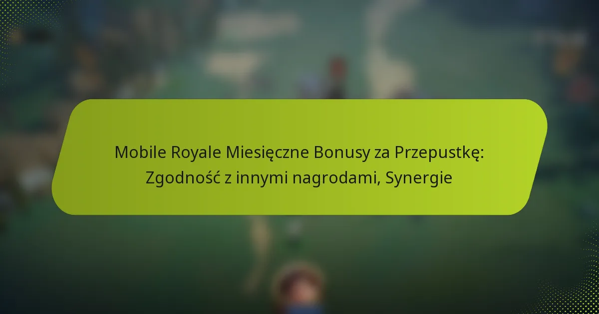 Mobile Royale Miesięczne Bonusy za Przepustkę: Zgodność z innymi nagrodami, Synergie