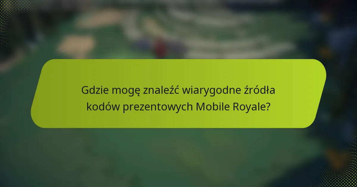 Gdzie mogę znaleźć wiarygodne źródła kodów prezentowych Mobile Royale?