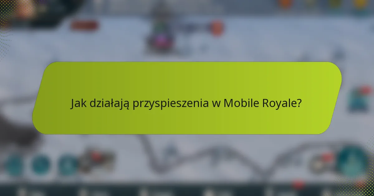 Jak działają przyspieszenia w Mobile Royale?