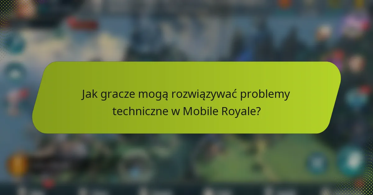 Jak gracze mogą rozwiązywać problemy techniczne w Mobile Royale?