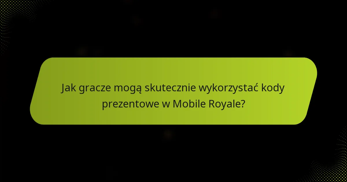 Jak gracze mogą skutecznie wykorzystać kody prezentowe w Mobile Royale?
