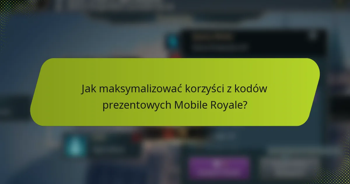 Jak maksymalizować korzyści z kodów prezentowych Mobile Royale?