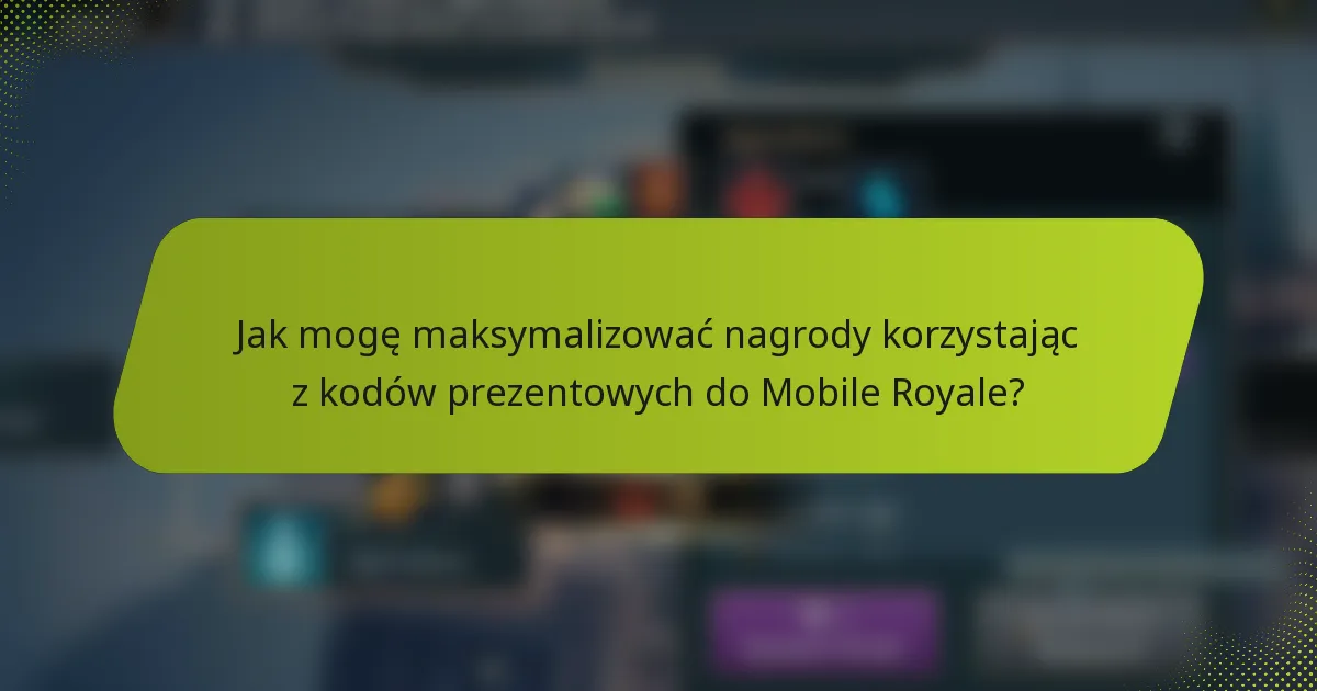 Jak mogę maksymalizować nagrody korzystając z kodów prezentowych do Mobile Royale?