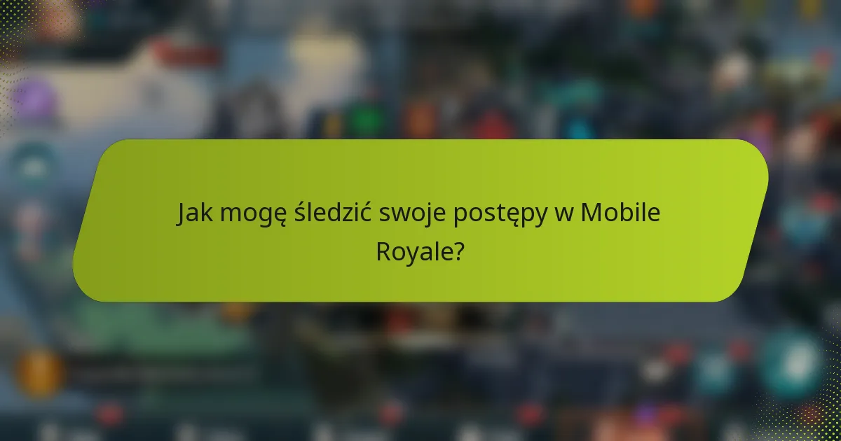 Jak mogę śledzić swoje postępy w Mobile Royale?