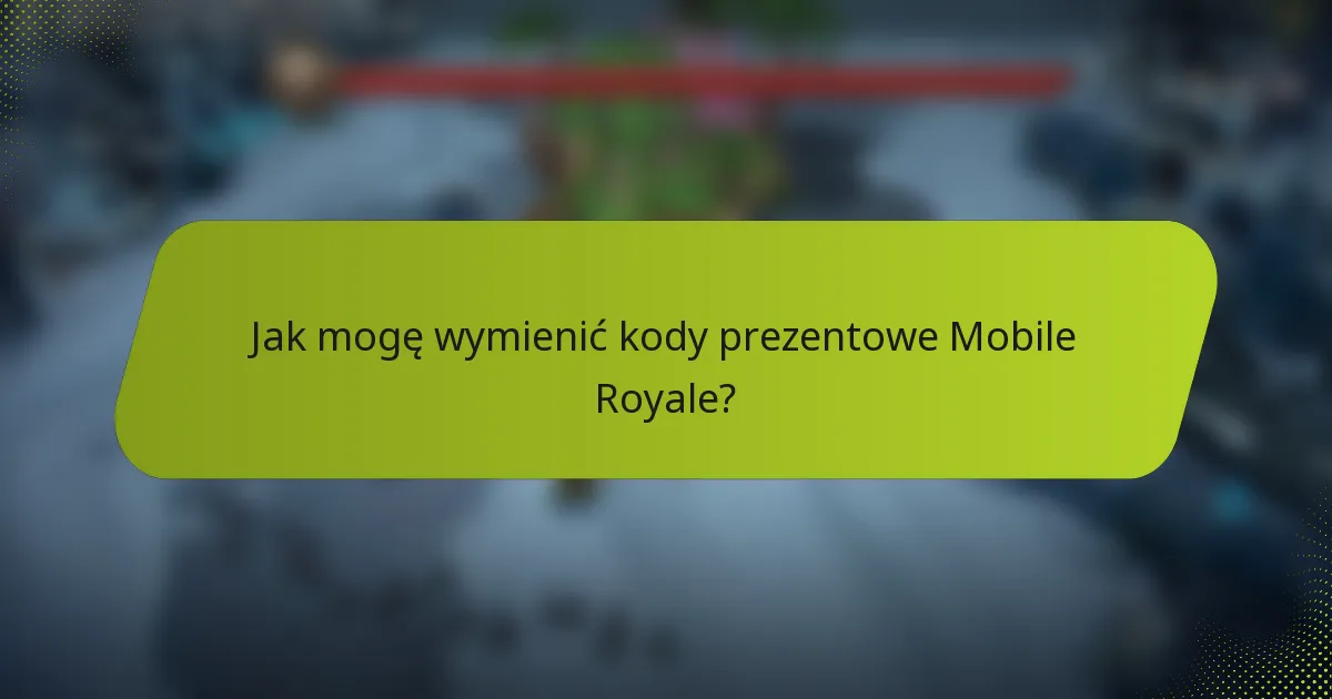 Jak mogę wymienić kody prezentowe Mobile Royale?
