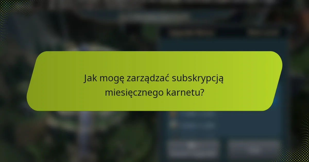 Jak mogę zarządzać subskrypcją miesięcznego karnetu?