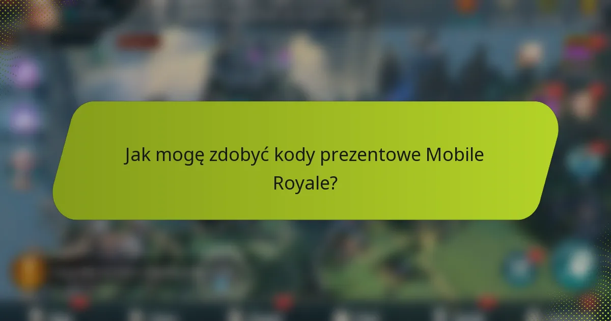 Jak mogę zdobyć kody prezentowe Mobile Royale?