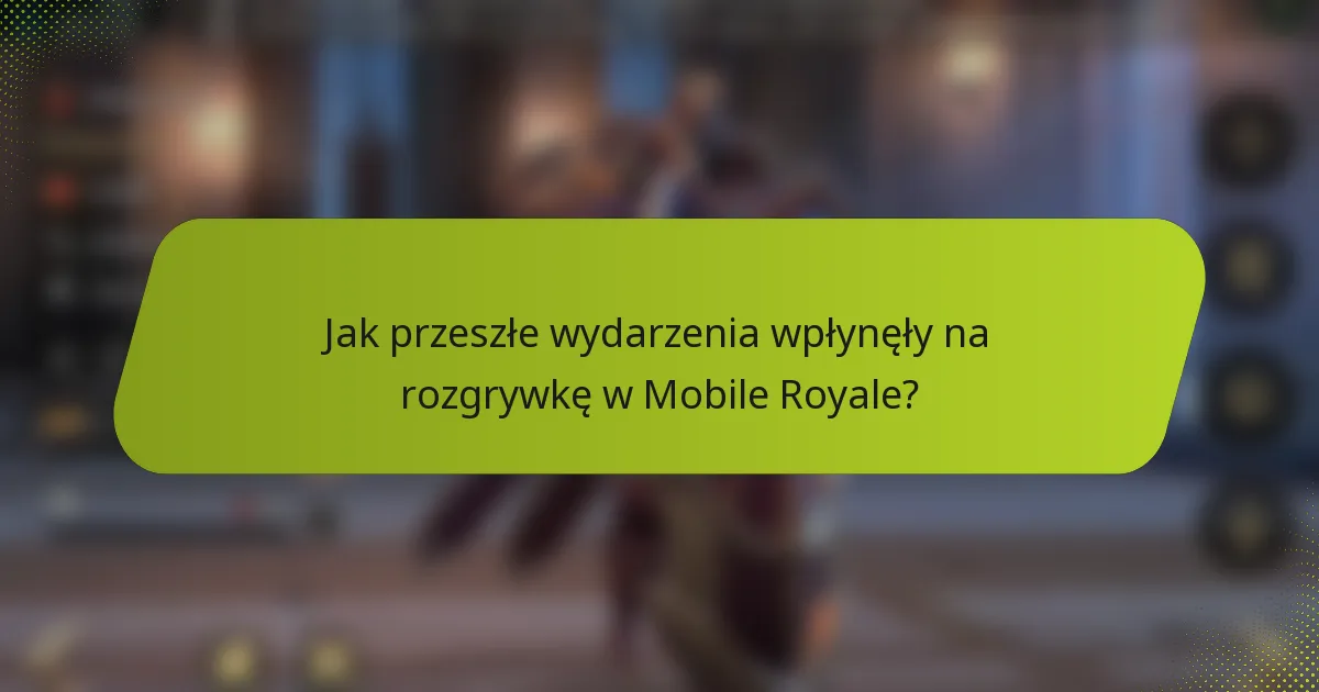 Jak przeszłe wydarzenia wpłynęły na rozgrywkę w Mobile Royale?
