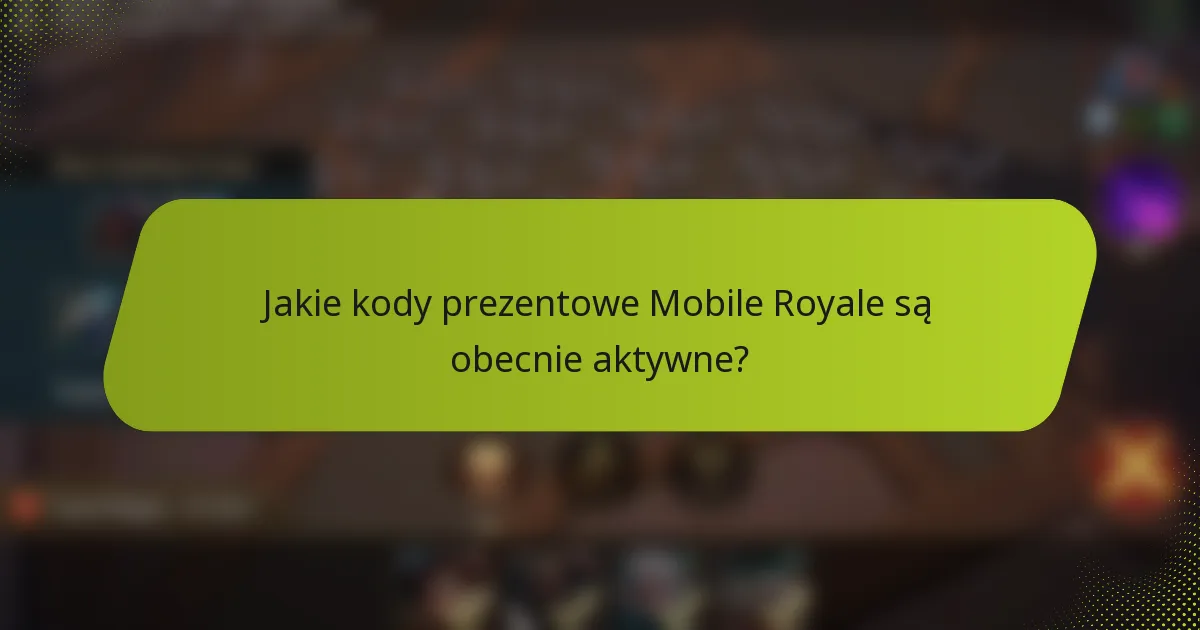 Jakie kody prezentowe Mobile Royale są obecnie aktywne?