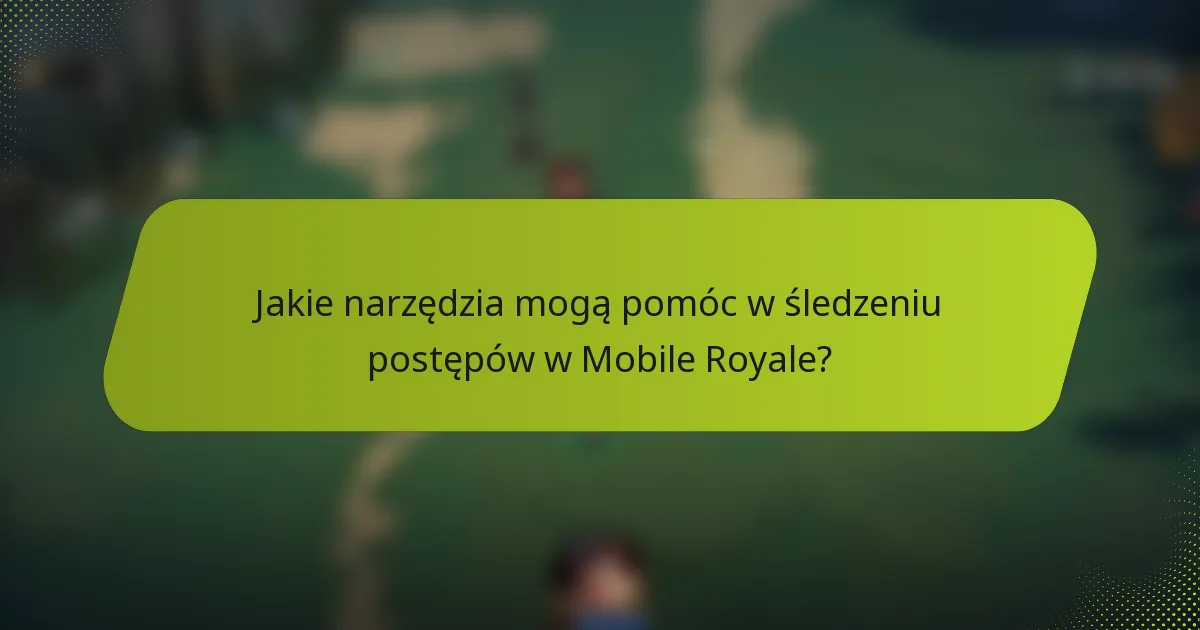 Jakie narzędzia mogą pomóc w śledzeniu postępów w Mobile Royale?