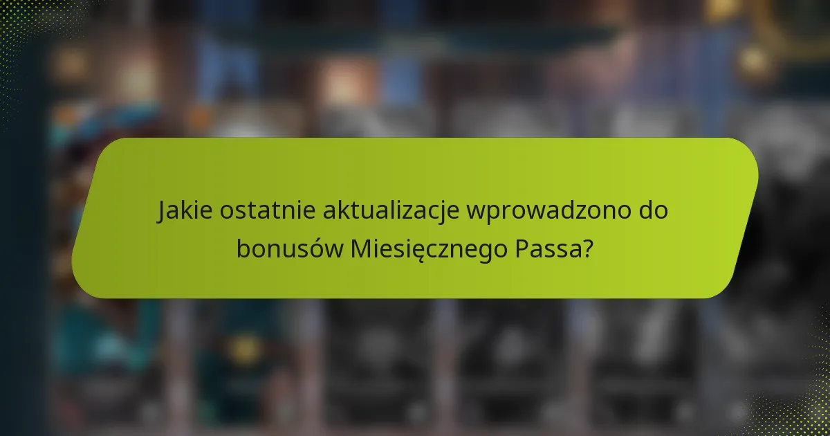 Jakie ostatnie aktualizacje wprowadzono do bonusów Miesięcznego Passa?