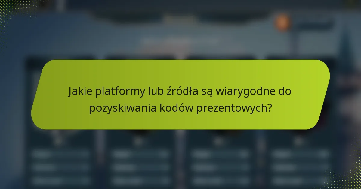 Jakie platformy lub źródła są wiarygodne do pozyskiwania kodów prezentowych?