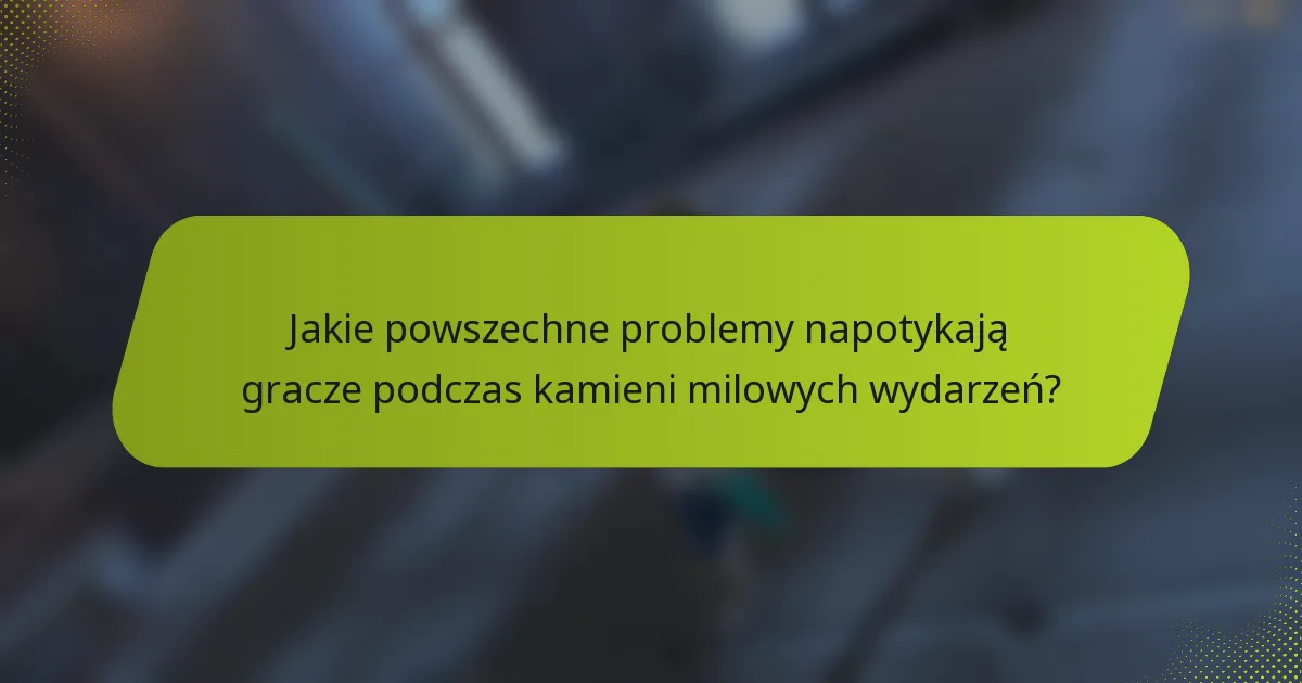 Jakie powszechne problemy napotykają gracze podczas kamieni milowych wydarzeń?
