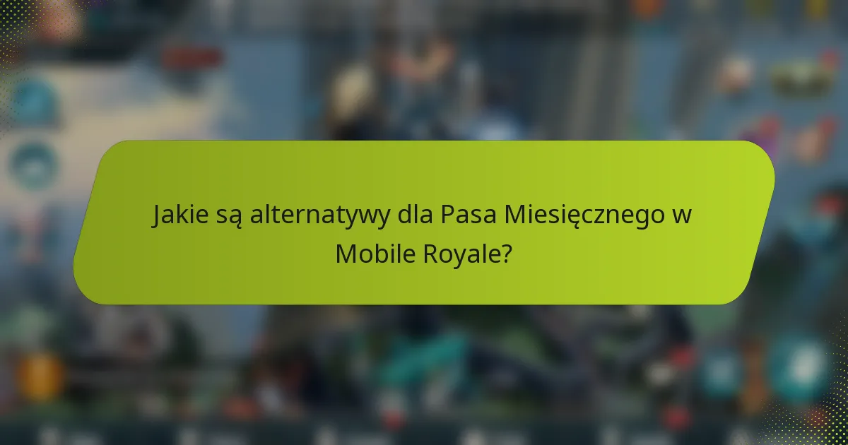 Jakie są alternatywy dla Pasa Miesięcznego w Mobile Royale?