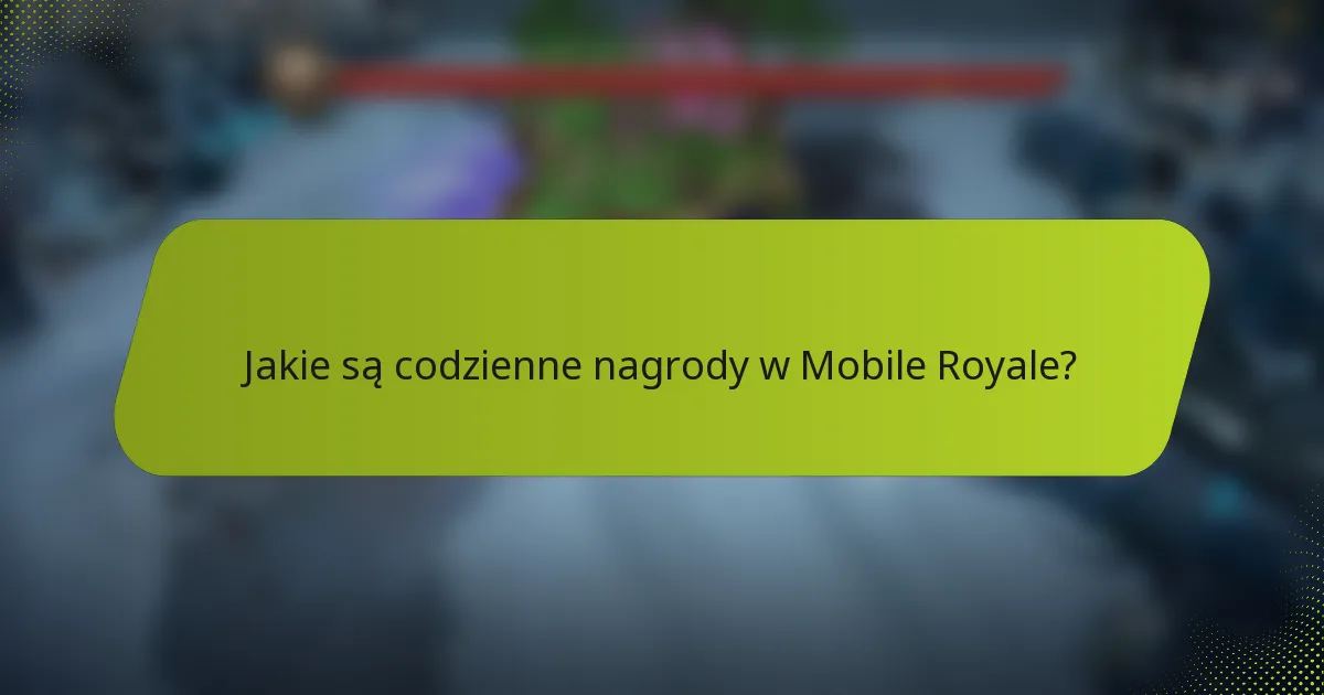 Jakie są codzienne nagrody w Mobile Royale?