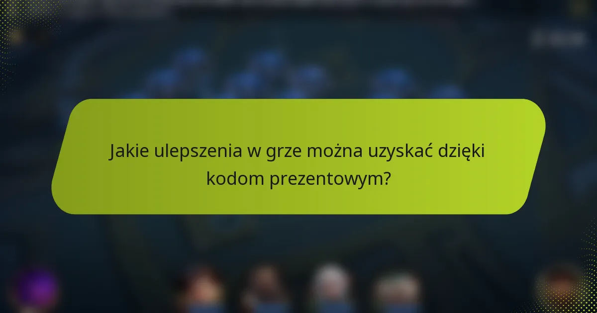 Jakie ulepszenia w grze można uzyskać dzięki kodom prezentowym?