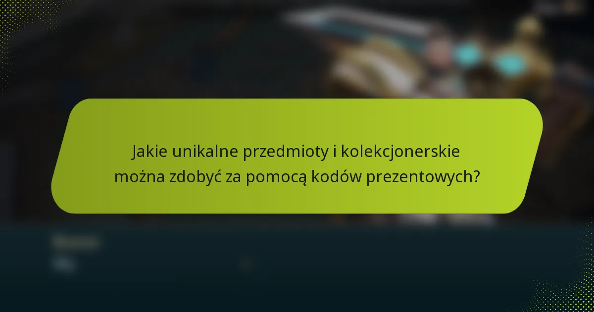 Jakie unikalne przedmioty i kolekcjonerskie można zdobyć za pomocą kodów prezentowych?
