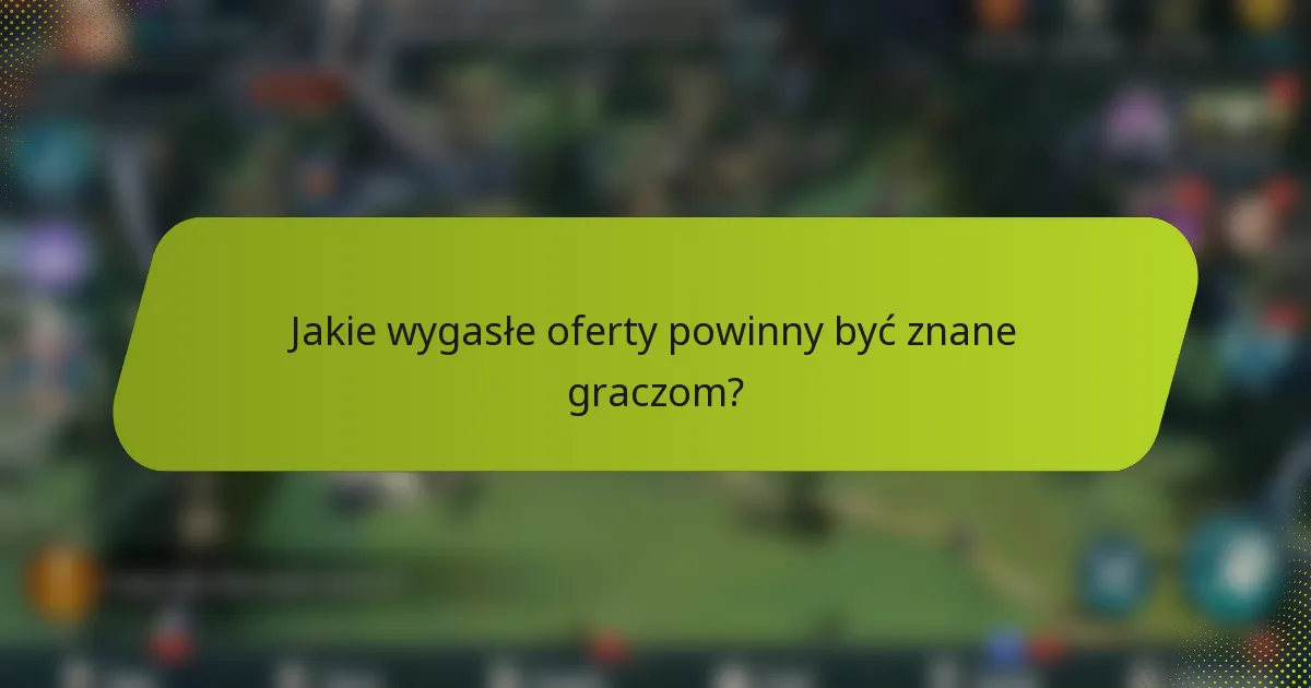 Jakie wygasłe oferty powinny być znane graczom?