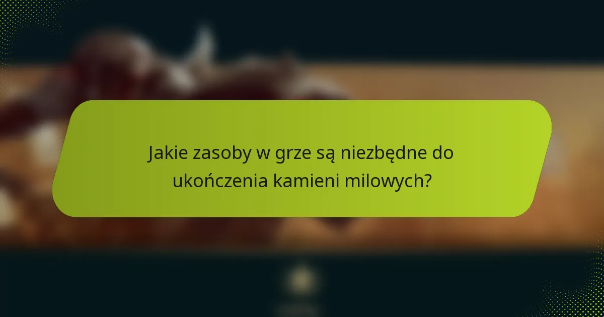 Jakie zasoby w grze są niezbędne do ukończenia kamieni milowych?